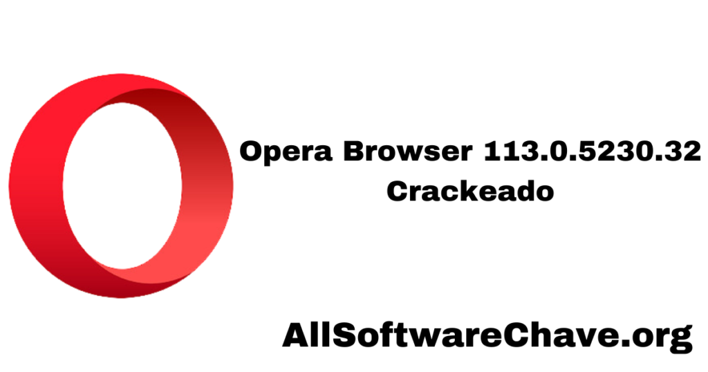 Opera Browser 113.0.5230.32 Crackeado + Totalmente Ativado Gratuito